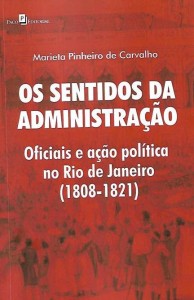 Os Sentidos da Administração Oficiais e ação política no Rio de Janeiro (1808 - 1821) Autora: Marieta Pinheiro de Carvalho